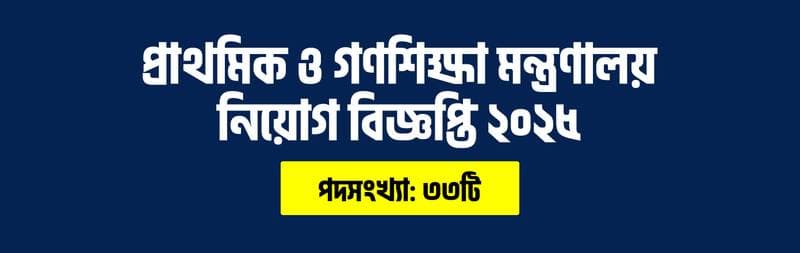 প্রাথমিক ও গণশিক্ষা মন্ত্রণালয় নিয়োগ বিজ্ঞপ্তি ২০২৫