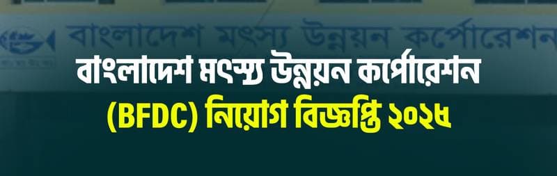 বাংলাদেশ মৎস্য উন্নয়ন কর্পোরেশন (BFDC) নিয়োগ বিজ্ঞপ্তি ২০২৫
