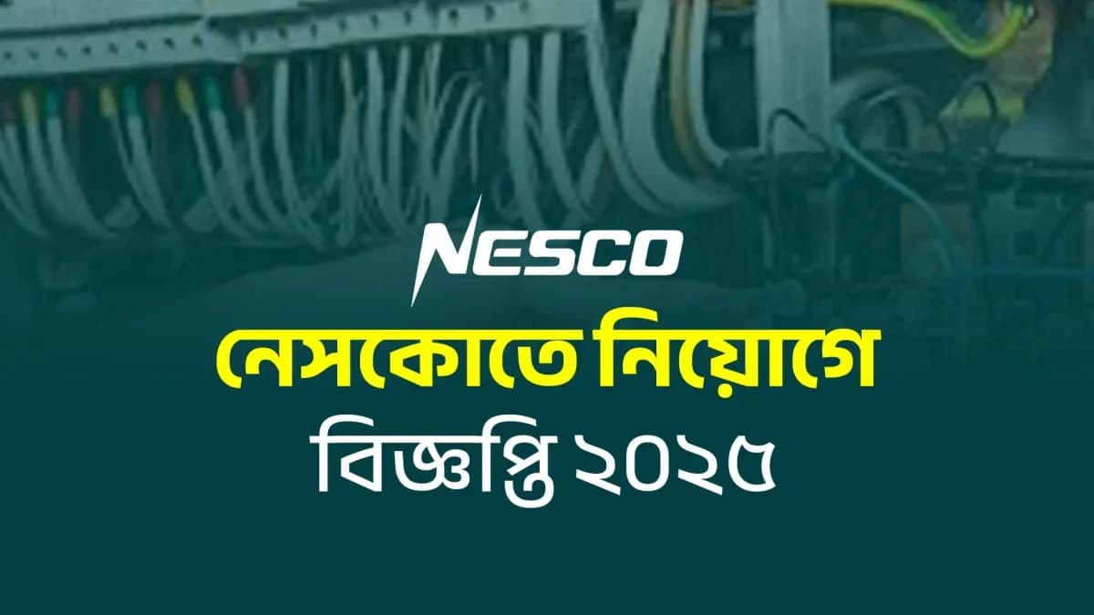 নেসকোতে নিয়োগে বিজ্ঞপ্তি ২০২৫