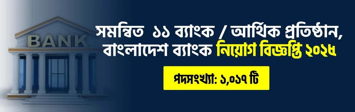 সমন্বিত ১১ ব্যাংক/আর্থিক প্রতিষ্ঠানে নিয়োগ বিজ্ঞপ্তি ২০২৫