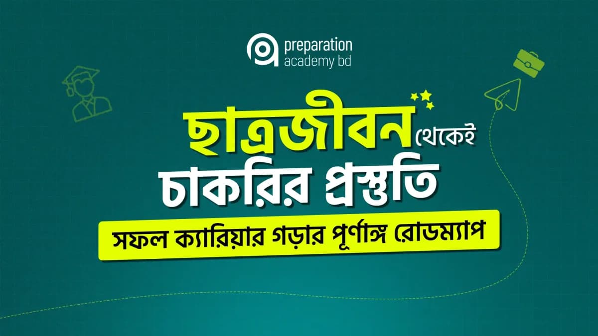 ছাত্রজীবন থেকেই চাকরির প্রস্তুতি: সফল ক্যারিয়ার গড়ার পূর্ণাঙ্গ রোডম্যাপ
