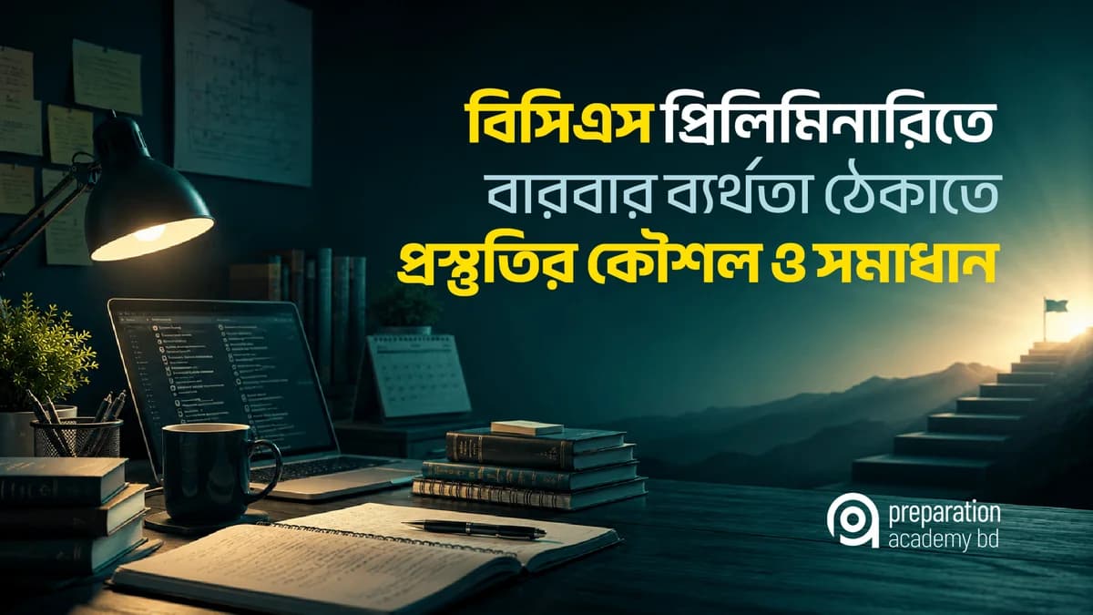 বিসিএস প্রিলিমিনারিতে বারবার ব্যর্থতা ঠেকাতে প্রস্তুতির কৌশল ও সমাধান